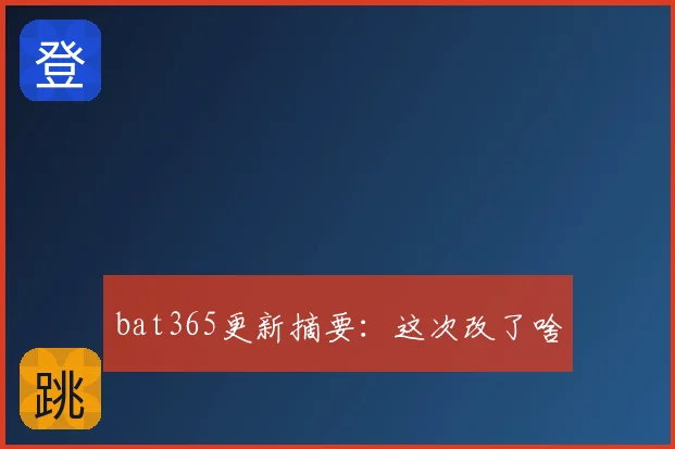 bat365更新摘要：这次改了啥