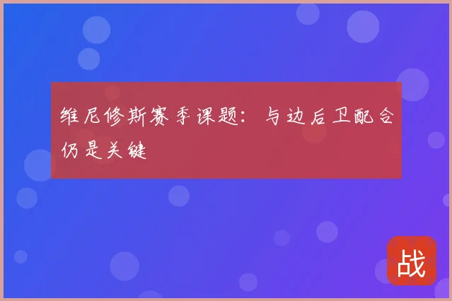 维尼修斯赛季课题：与边后卫配合仍是关键