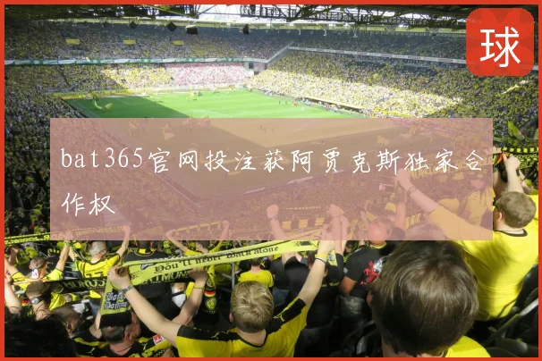 bat365官网投注获阿贾克斯独家合作权