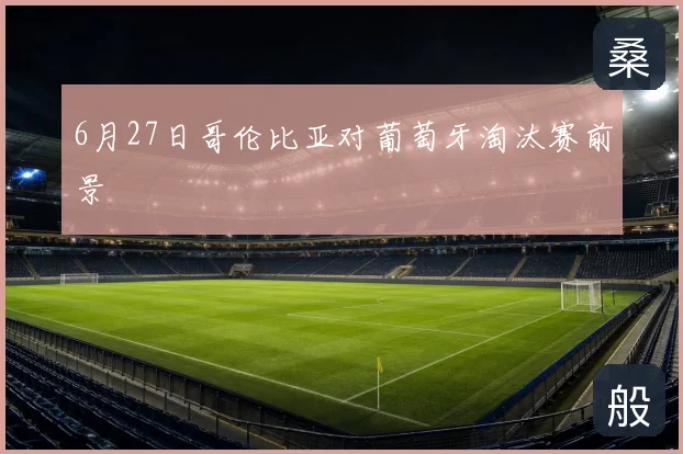 6月27日哥伦比亚对葡萄牙淘汰赛前景