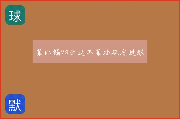 莱比锡vs云达不莱梅双方进球