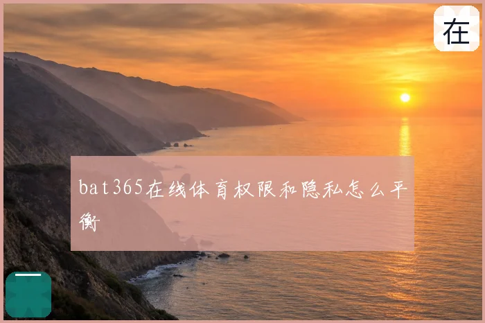 bat365在线体育权限和隐私怎么平衡