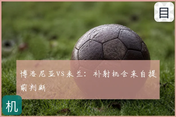 博洛尼亚vs米兰:补射机会来自提前判断