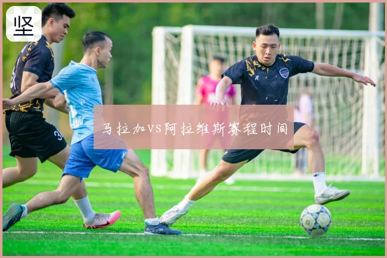 马拉加vs阿拉维斯赛程时间