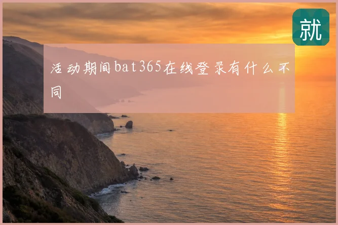 活动期间bat365在线登录有什么不同